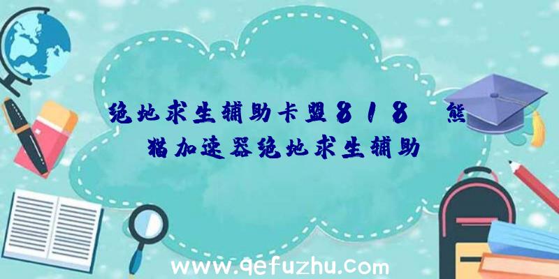 「绝地求生辅助卡盟818」|熊猫加速器绝地求生辅助